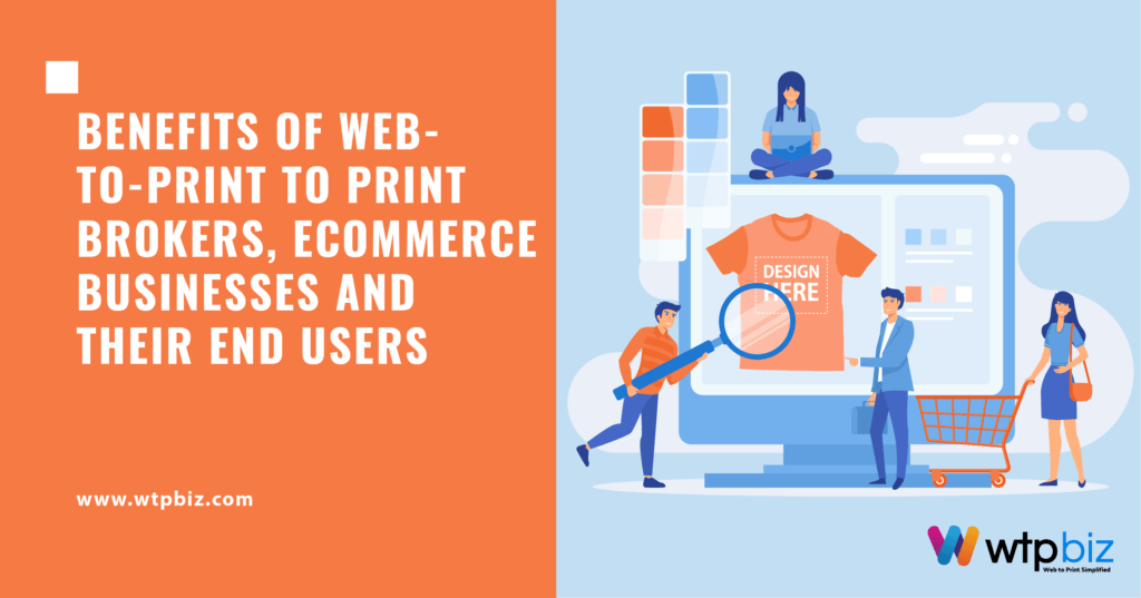 Benefits of Web-to-Print to Print Brokers, ecommerce businesses and their end users.